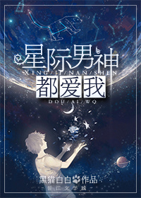 星际大家都爱我_星际男神都爱我