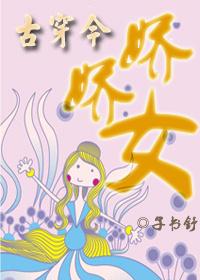 将军穿成娇娇女古穿今_[古穿今]娇娇女