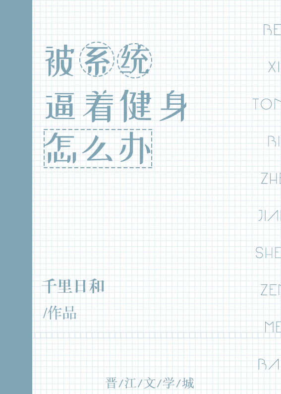 《被系统bi着健身怎么办》作者：千里日和文案：体弱多病的雯婕兮一直想要有着健康的身体，有一天她被系统_被系统逼着健身怎么办