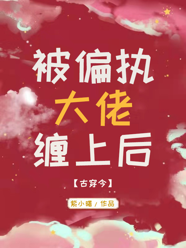 小说《被偏执大佬缠上后[古穿今]》TXT百度云_被偏执大佬缠上后[古穿今]