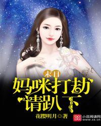 小说《末日：妈咪打劫请趴下》TXT下载_末日：妈咪打劫请趴下