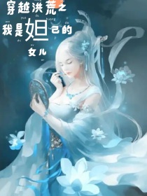 穿越女妲己的小说_穿越洪荒之我是妲己的女儿