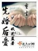 [小说]   《重生之先婚后爱》作者：妖芝蓝 【文案】  从一个无法挣脱的陷阱到另外一个步履维艰的阴谋，  _重生之先婚后爱