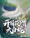 小说《乡村直播开局获赠大白蛇最新章节》TXT下载_乡村直播开局获赠大白蛇