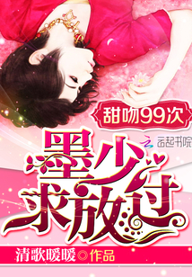 男主女主是柳恩阳,乔安,莫斯年的小说是什么_甜吻99次：墨少，求放过