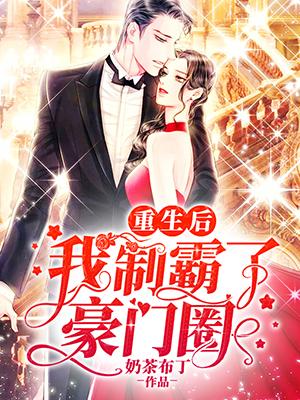 [小说]《重生后我制霸了豪门圈》TXT全集下载   百度VIP2022-03-12完结 甜宠，HE，扮猪吃虎_重生后我制霸了豪门圈