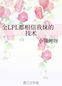 男主女主是李锦一,李锦,方瑶的小说是什么_全LPL都相信我妹的技术