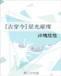 第一章“你们听说没有，那个高一的校花，跟两个男生在画室偷偷摸摸做那档子事情，被老师给抓包了。”“你说_[古穿今]星光璀璨