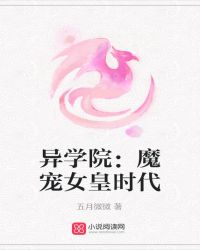 异学院 魔宠女皇时代 全文_异学院：魔宠女皇时代