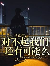 马嘉祺丁程鑫《马嘉祺：对不起，我们还有可能么》_马嘉祺：对不起，我们还有可能么