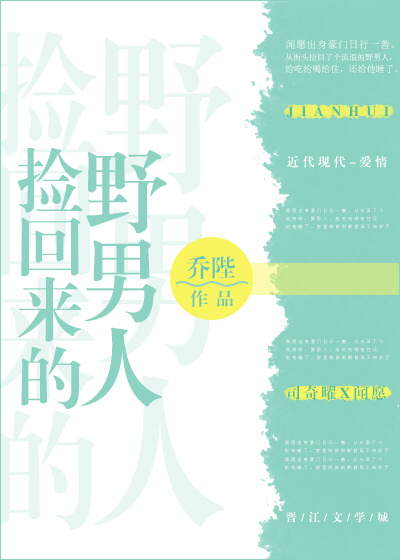 捡回来的野男人作者：乔陛文案：器大活好宠妻狂魔攻X心高气傲恃靓行凶诱受。顶尖真豪门总裁司奇耀为人手段_捡回来的野男人