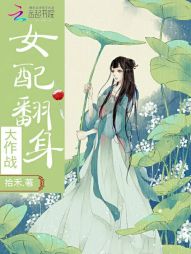 女配翻身大作战完整免费版_女配翻身大作战