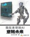 小说《我在末世扮AI：逆转未来》TXT百度云_我在末世扮AI：逆转未来