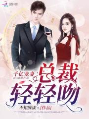 小说《千亿宠妻：总裁，轻轻吻》TXT下载_千亿宠妻：总裁，轻轻吻