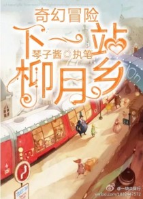 [作者大大]:大家好，我是新来的作者，叫我琴子就行[作者大大]:我第一次写文，不好请见谅首先声明，柳_奇幻冒险1：下一站，柳月乡