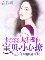 boss太狂野宝贝小心宠下载_BOSS太狂野：宝贝，小心撩