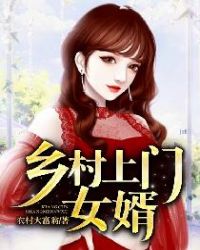 乡村上门女婿孽情全集_乡村上门女婿