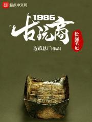 男主女主是罗军,刘长青,老罗的小说是什么_古玩商捡漏笔记1985
