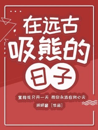 [小说][穿越重生]《在远古吸熊的日子》TXT全集下载（全本+2番外） 作者：泯妍酱（书耽VIP）  书耽V_在远古吸熊的日子