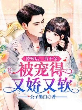 [小说][现代情感]《替嫁后，真千金被宠得又娇又软》作者：公子墨白【完结】  番茄VIP2022-06-16_替嫁后，真千金被宠得又娇又软