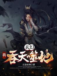 玄幻我吞天噬地_玄幻：我，吞天噬地！