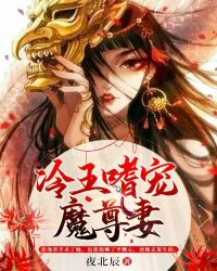 魔尊嗜宠 小说_冷王嗜宠魔尊妻