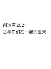 小说《创造营2021之与你们在一起的夏天》TXT百度云_创造营2021之与你们在一起的夏天