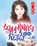 女财阀的危险婚姻无删减_唐门新娘，女财阀的危险婚姻