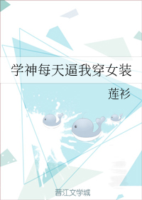 《学神每天逼我穿女装》作者：莲衫</p>文案：有的人，表面是个高冷学神，背地里却觊觎学渣。有的人，表_学神每天逼我穿女装