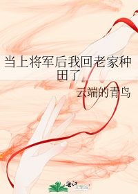 小说《当上将军后我回老家种田了》TXT下载_当上将军后我回老家种田了