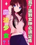 哥变成魔法少女了_为了追到女神必须变成魔法少女？！