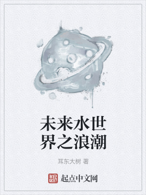 男主女主是陈小川,小川,小飞的小说是什么_未来水世界之浪潮
