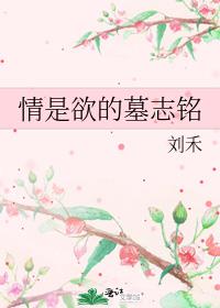 男主女主是刘文武,汪云涵,祝馨柔的小说是什么_情是欲的墓志铭