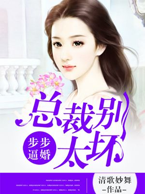 小说《步步逼婚：总裁别太坏》TXT下载_步步逼婚：总裁别太坏