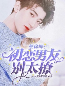 小说《蔡徐坤：初恋男友别太撩》TXT下载_蔡徐坤：初恋男友别太撩