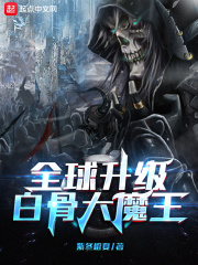 小说《全球升级：白骨大魔王》TXT下载_全球升级：白骨大魔王