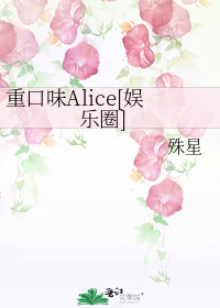 小说《重口味Alice[娱乐圈]》TXT下载_重口味Alice[娱乐圈]