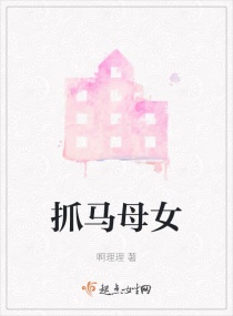 小说《抓马母女》TXT下载_抓马母女