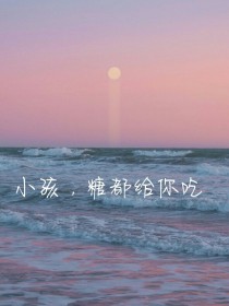 小孩爱吃糖完结小说_小孩，糖都给你吃