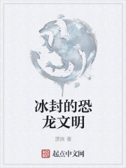 男主女主是王铁柱,郑永辉,维尔斯的小说是什么_冰封的恐龙文明