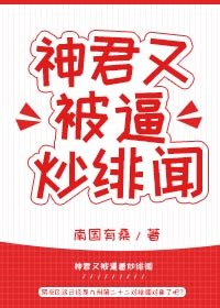 小说《神君又被逼炒绯闻》TXT百度云_神君又被逼炒绯闻