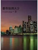 [小说] 【都市纨绔大少】  [作者名]tiantang[类别]都市异能[最后更新时间]2013-11-23_都市纨绔大少