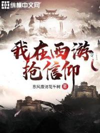 小说《我在西游拍仙女小说在哪看》TXT下载_我在西游抢信仰