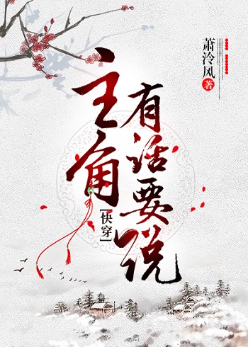 《主角有话要说[快穿]》作者：萧泠风【完结】两世为人，林徽末自认是一个生活在修真界的普通修士，有一个_主角有话要说[快穿]