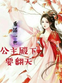 小说《重活一世，公主殿下要翻天》TXT百度云_重活一世，公主殿下要翻天