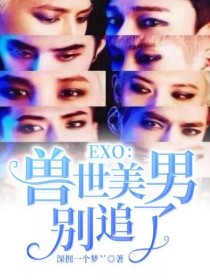 小说《EXO：兽世美男别追了》TXT下载_EXO：兽世美男别追了