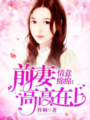 小说《情意绵绵：前妻高高在上》TXT下载_情意绵绵：前妻高高在上