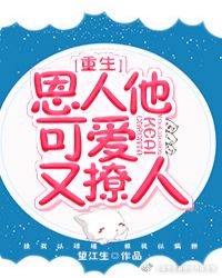 恩人他可爱又撩人[重生]_恩人他可爱又撩人[重生]