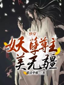 快穿妖孽美人 小说下载_快穿：妖孽尊主美无疆