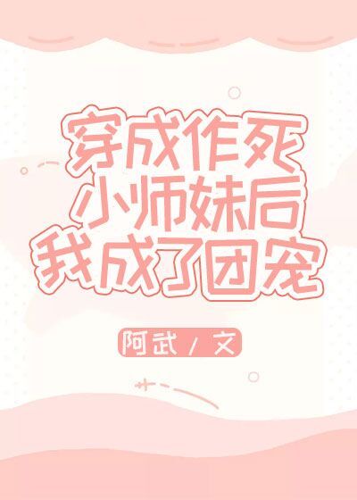 穿成作死小师妹后我_穿成作死小师妹后我成了团宠